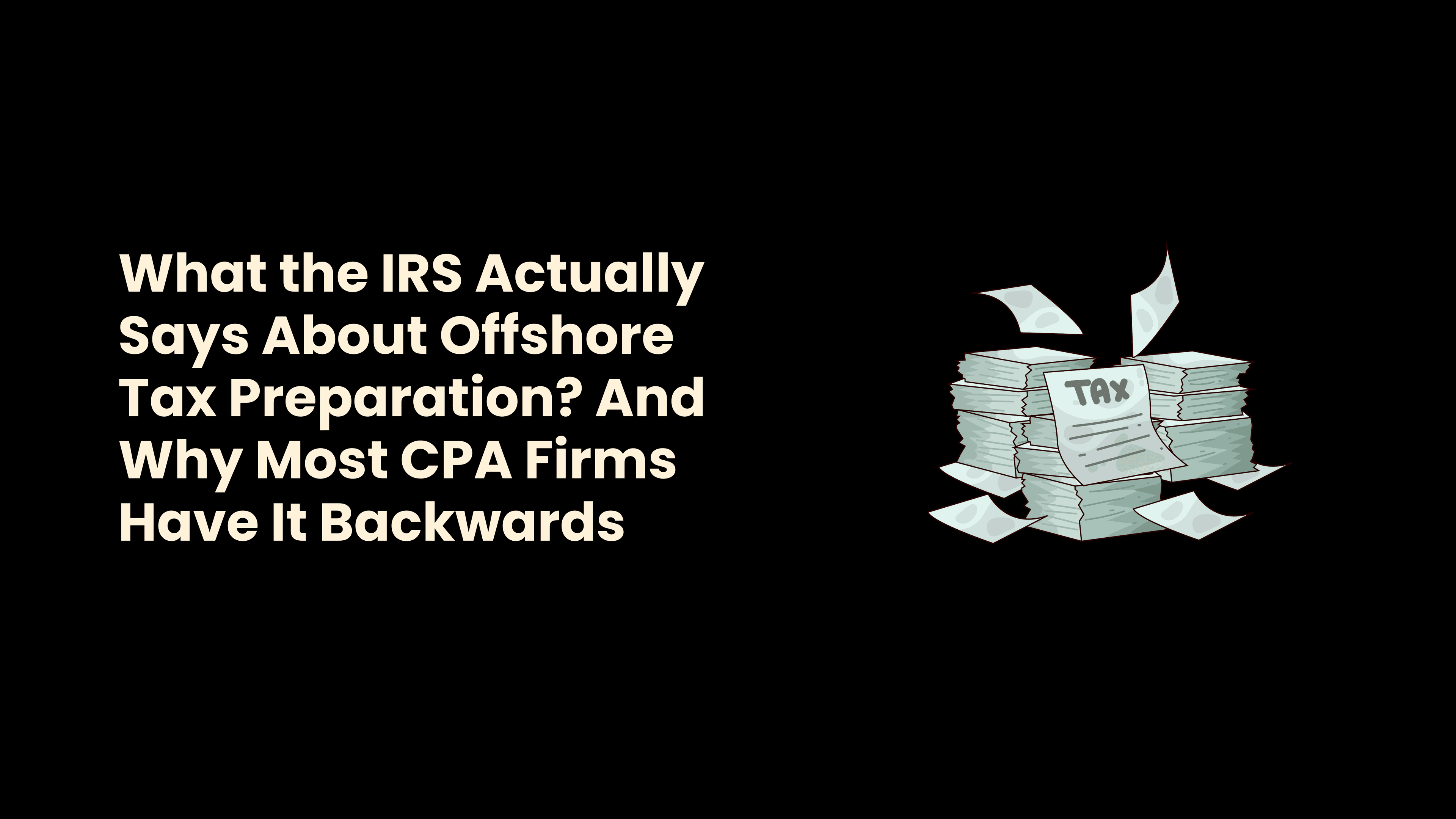 What the IRS Actually Says About Offshore Tax Preparation? And Why Most CPA Firms Have It Backwards